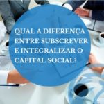 Qual a diferença entre subscrever e integralizar o capital social?