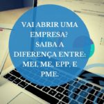 Vai abrir uma empresa? Saiba a diferença entre: MEI, ME, EPP, e PME.